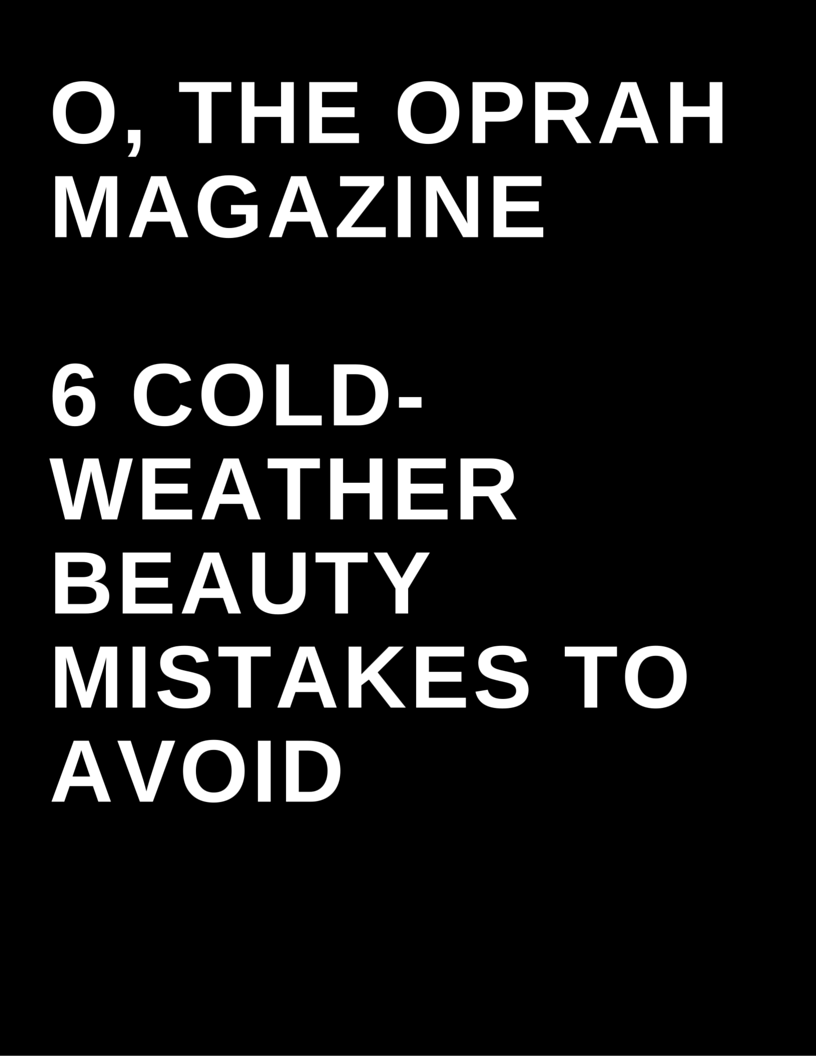 O, The Oprah Magazine - 6 cold weather beauty mistakes to avoid by Megan Deem