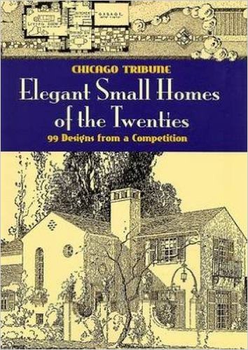 Elegant Small Homes of the Twenties: 99 Designs from a Competition , Chicago Tribune (Dover Architecture)