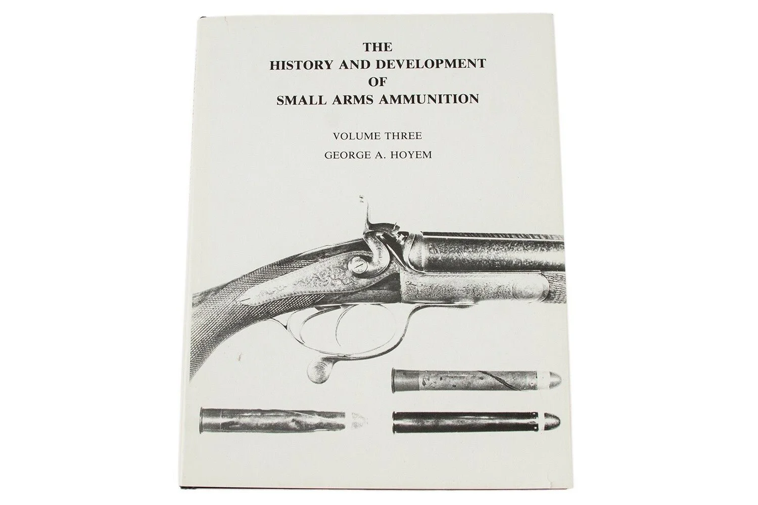 The History &amp; Development of Small Arms Ammunition, Volume 3 by George A Hoyem