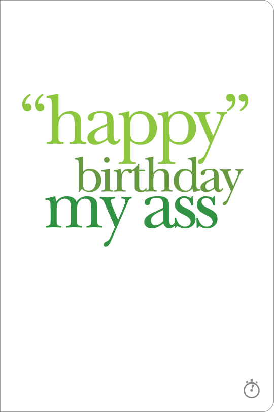 HAPPY BIRTHDAY MY ASS {TAP TO ENLARGE...THEN TOUCH + HOLD TO SAVE }