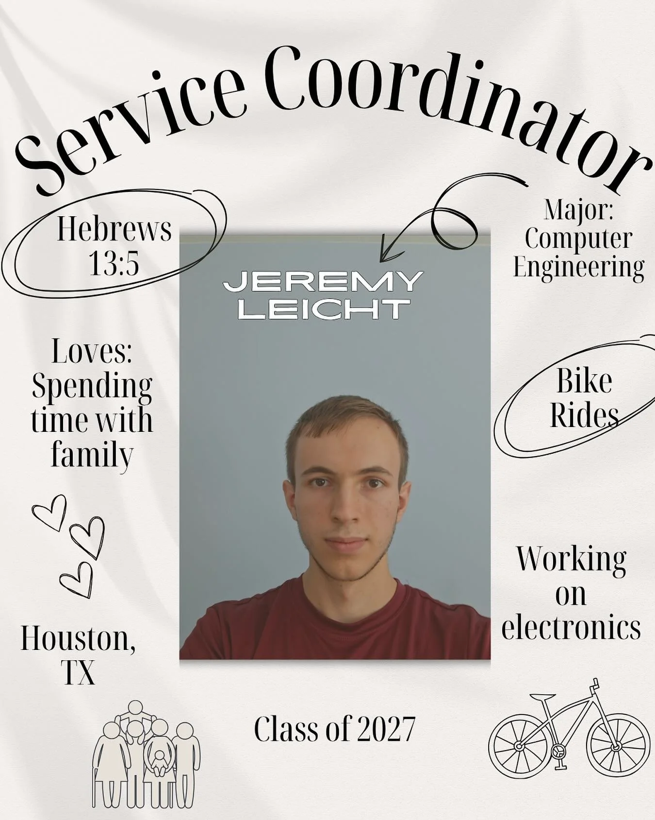 Meet one of our officers!
Jeremy is from Houston and is majoring in Computer Engineering. In his free time, you&rsquo;ll probably find him on a bike ride, tinkering with electronics, or spending time with his family.
His go-to Bible verse is Hebrews 