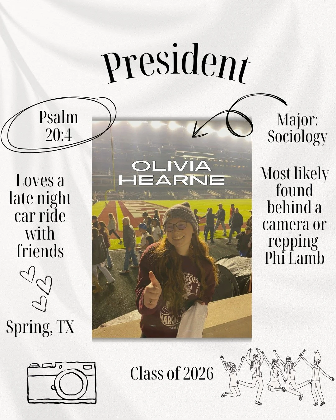 Meet our President!
Olivia is from Spring, TX and is majoring in sociology. When she&rsquo;s not in class, you&rsquo;ll probably find her behind a camera, hanging out with friends, or at a Phi Lamb event.
Her go-to Bible verse is Psalm 20:4 &ldquo;Ma