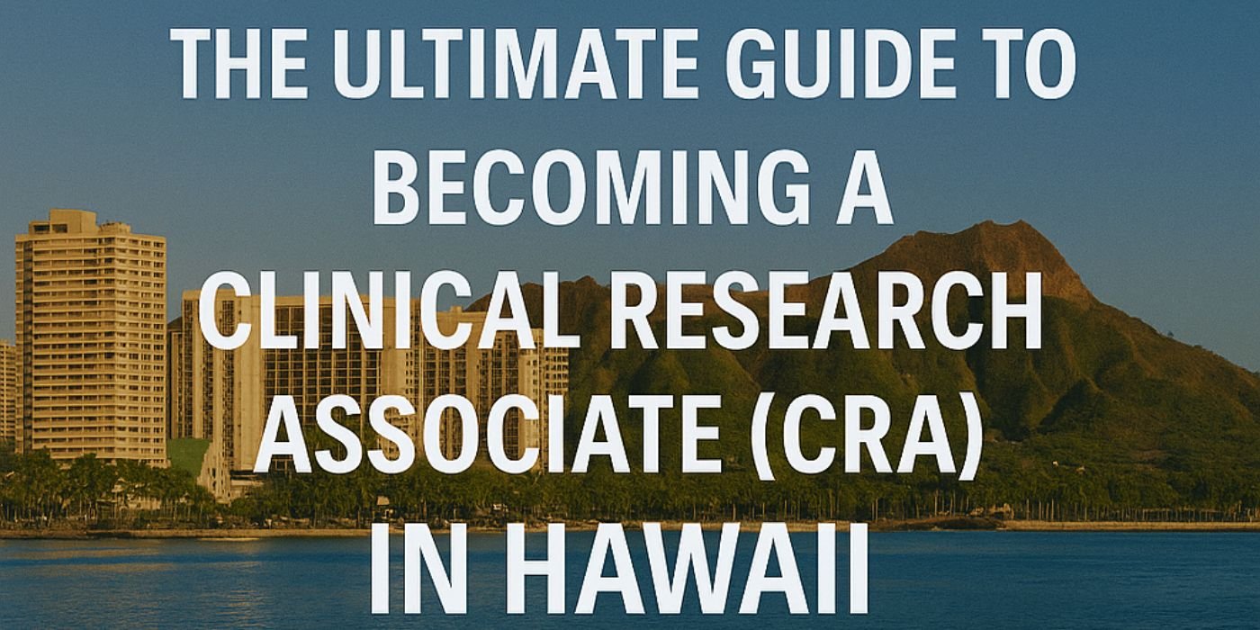 The Ultimate Guide to Becoming a Clinical Research Associate (CRA) in Hawaii: Everything You Need to Know in 2025