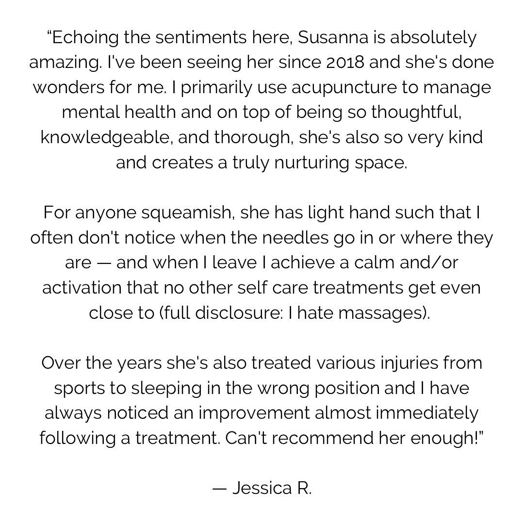 ✨ P A T I E N T  T E S T I M O N I A L ✨

&ldquo;Echoing the sentiments here, Susanna is absolutely amazing. I&rsquo;ve been seeing her since 2018 and she&rsquo;s done wonders for me. I primarily use acupuncture to manage mental health and on top of 