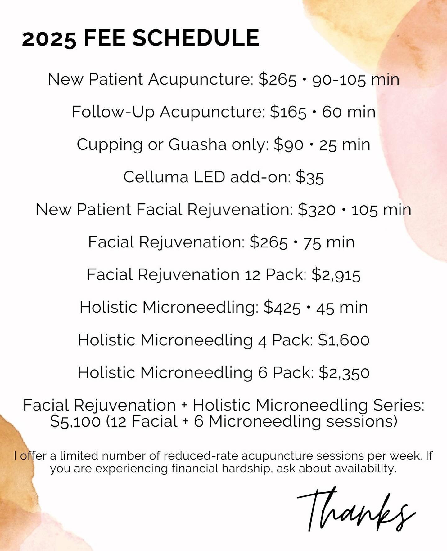 Please take note of the new rates effective February 1st, 2025. 

* New Patient Acupuncture: $265 &bull; 90-105 minutes
* Follow-Up Acupuncture: $165 &bull; 60 minutes
* Cupping or Guasha only: $90 &bull; 25 minutes
* Celluma LED add-on: $35 &bull; d