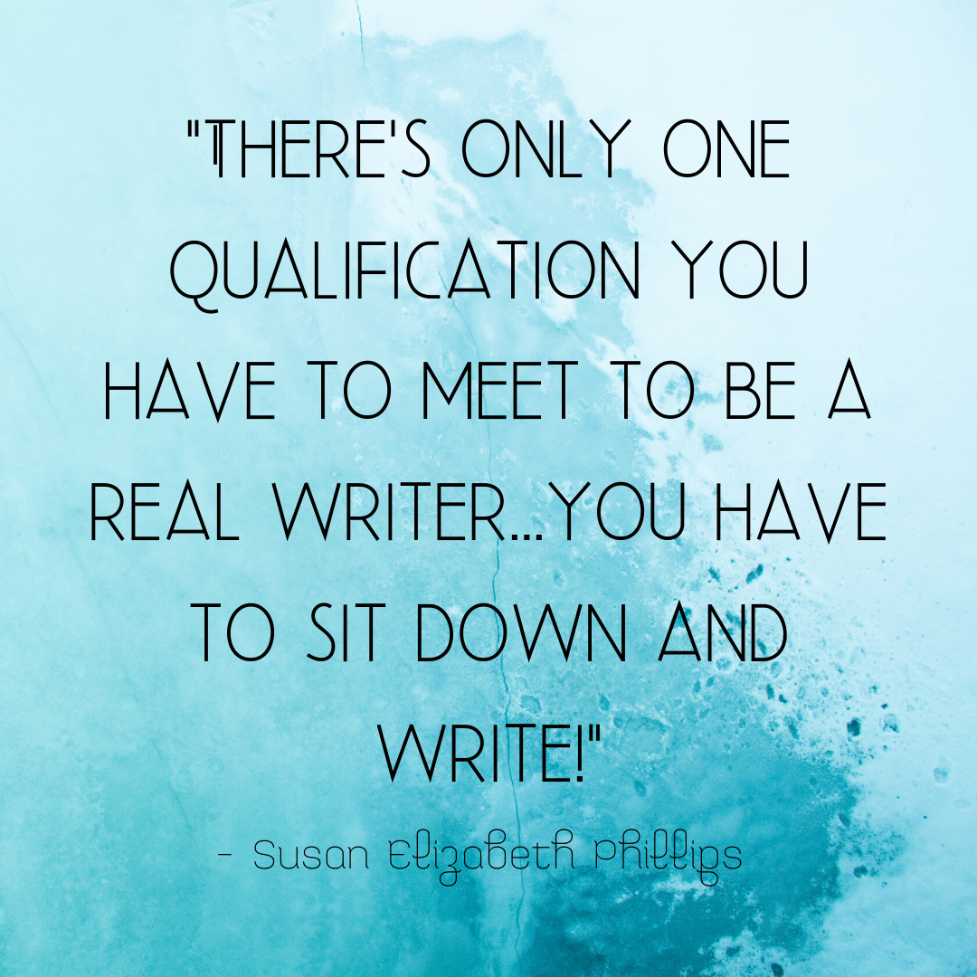 _There's only one qualification you have to meet to be a real writer...you have to sit down and write!_ - Susan Elizabeth Phillips (1).png