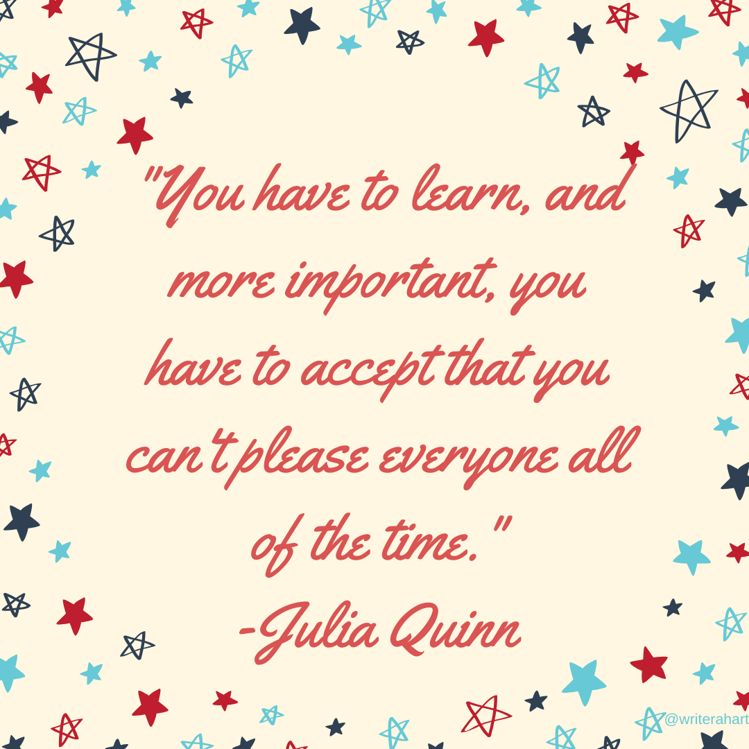 _You have to learn, and more important, you have to accept that you can't please everyone all of the time._ -Julia Quinn (4).png