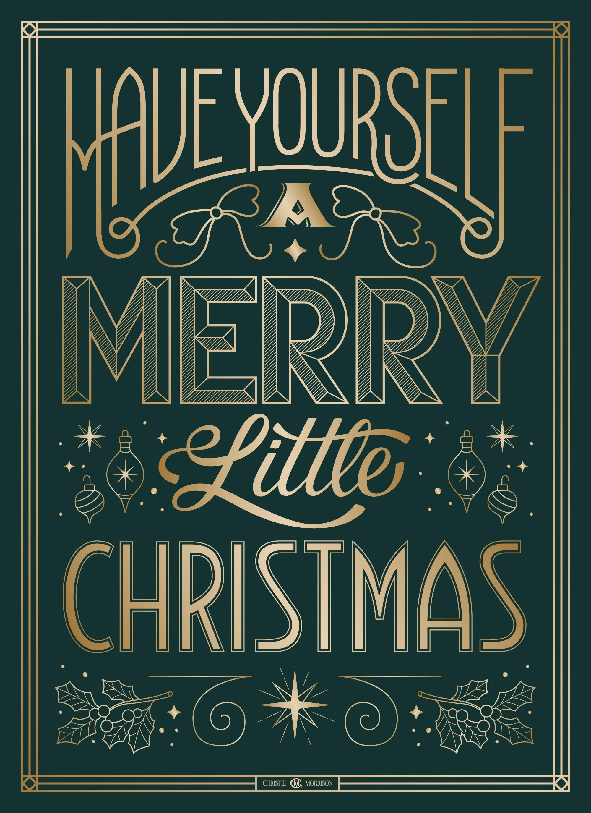"Have Yourself a Merry Little Christmas" hand lettered piece. Holly, ornaments and bows surround the Art Deco text in gold on forest green background