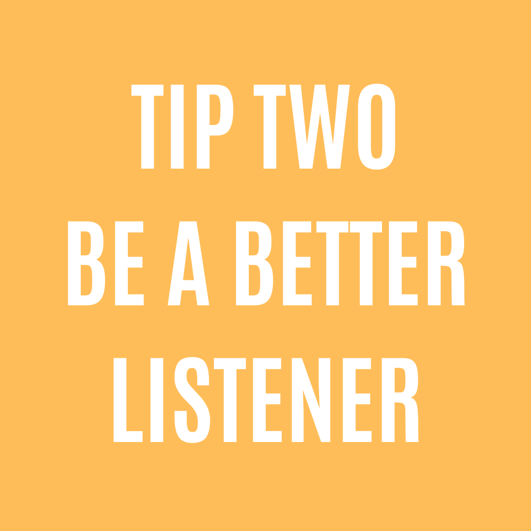 Tip Two - Be a better listener