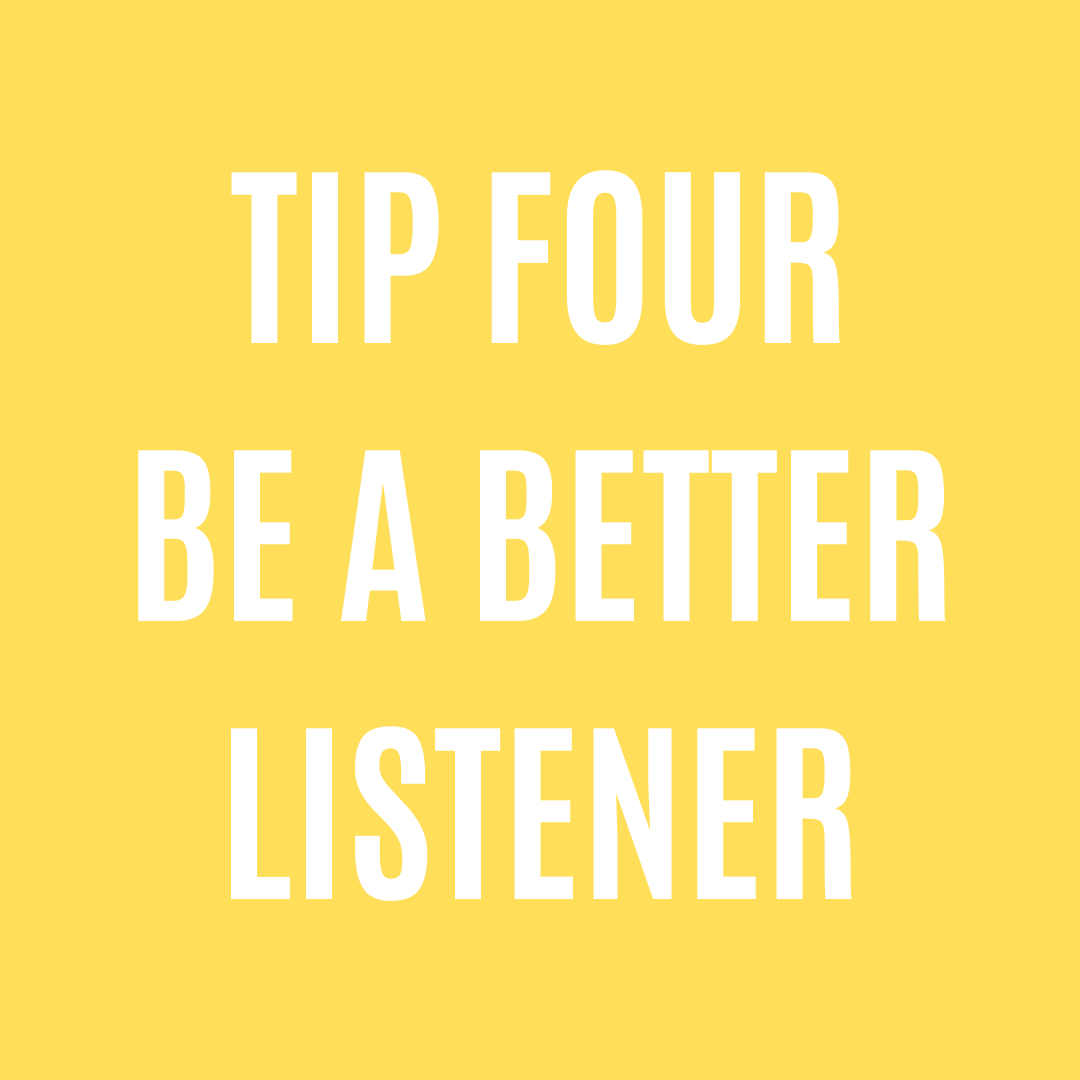 Tip Four - Be a better listener