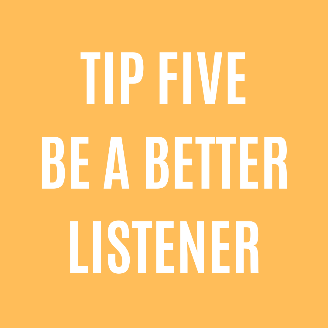 Tip Five - Be a better listener
