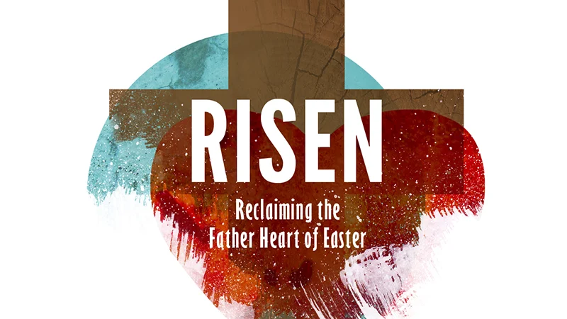 Risen: Reclaiming the Fathers Heart of Easter