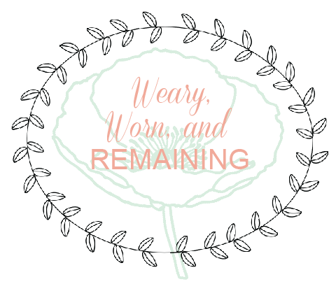 weary, worn, & REMAINING.