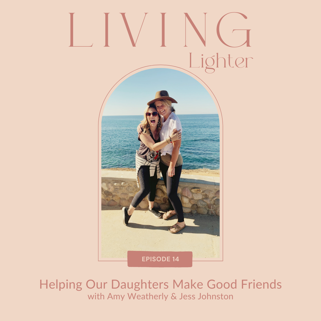 Ep 14: Helping Our Daughters Make Good Friends with Amy Weatherly &amp; Jess Johnston