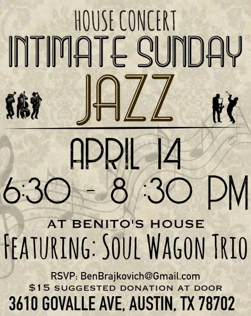 Please join us for Intimate Sunday Jazz in a “listening room” environment, featuring some of Austin’s finest jazz talent. The band will be a drumless trio format, like that of the classic Nat King Cole trio, which was the popular piano combo of the day, pre-1950’s. The evening will feature two 40 minute sets of music with an intermission. The event is BYOB and there will also be wine and beer available on a donation basis. There will be hors d'oeuvres included with entry. There is a *$15 suggested donation* which will go straight to the musicians and will be collected at the door. Cash or Venmo may be used. Paypal and Cash App are also options. **We’re asking everyone to RSVP by sending an email to BenBrajkovich@gmail.com with the number of people that will be attending. RSVP is required** *Your email will only be used for the purpose of the house concert :-) Seating will be limited so please RSVP so you are guaranteed a seat. Don’t miss this rare and special opportunity for a listening room style jazz show, with tasty snacks and fine people! The event will be held in Benito’s house in east Austin: 3610 Govalle Ave, Austin, TX 78702 Featuring: Benito Brajkovich- piano Doug Anthony- guitar Alex Browne- upright bass RSVP is RECOMMENDED! Thank you for being part the Austin jazz scene!