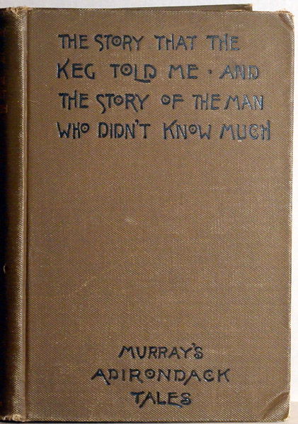 W.H.H. Murray. THE STORY THAT THE KEG TOLD ME AND THE MAN WHO DIDN’T KNOW MUCH. 