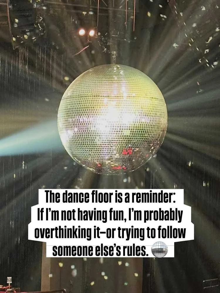 The dance floor is a reminder: If I'm not having fun, I'm probably overthinking it-or trying to following someone else's rules.