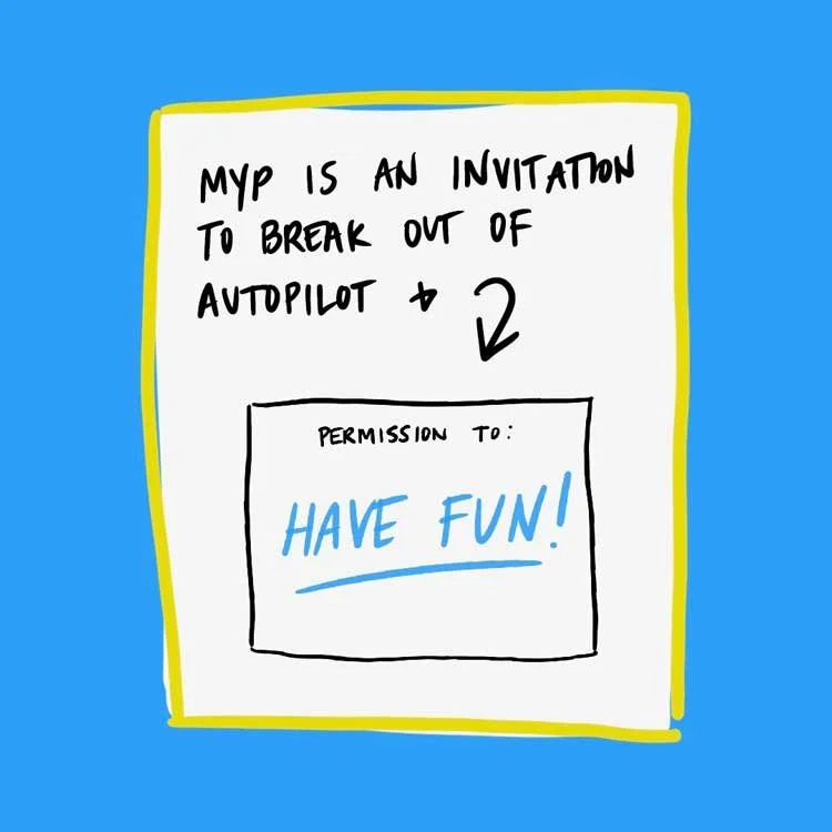 MYP is an invitation to break out of autopilot and permission to HAVE FUN!