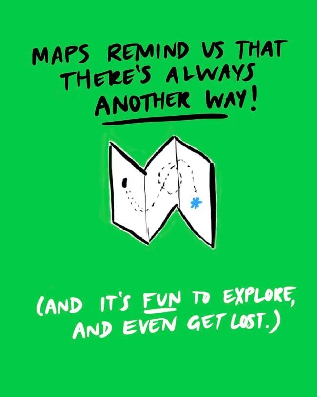 Maps remind us that there's always ANOTHER WAY! (And it's FUN to explore, and even get lost.)