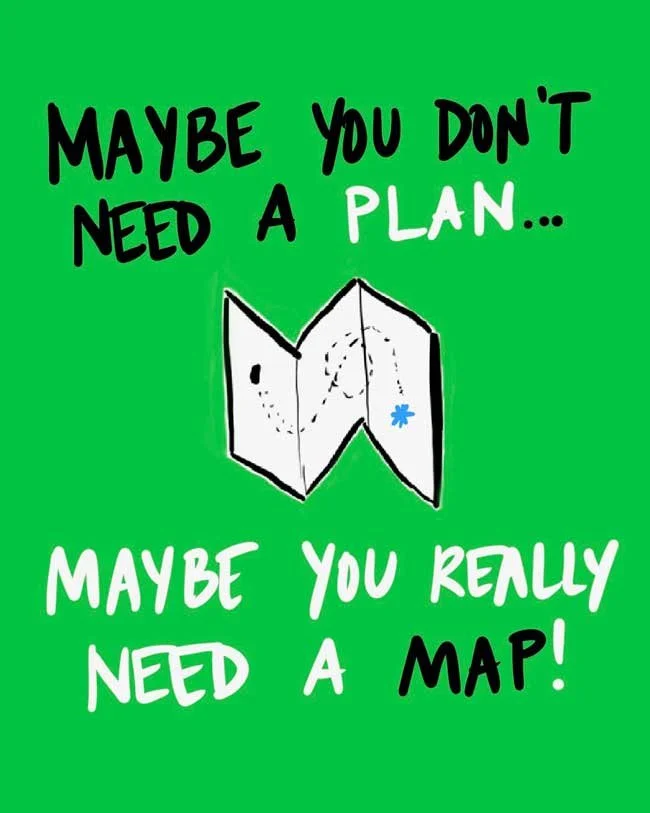 Maybe you don't need a plan... Maybe you really need a map!