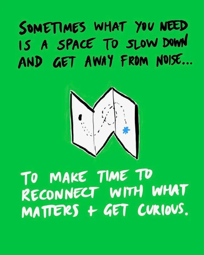 Sometimes what you need is a space to slow down and get away from noise... to make time to reconnect with what matters + get curious.