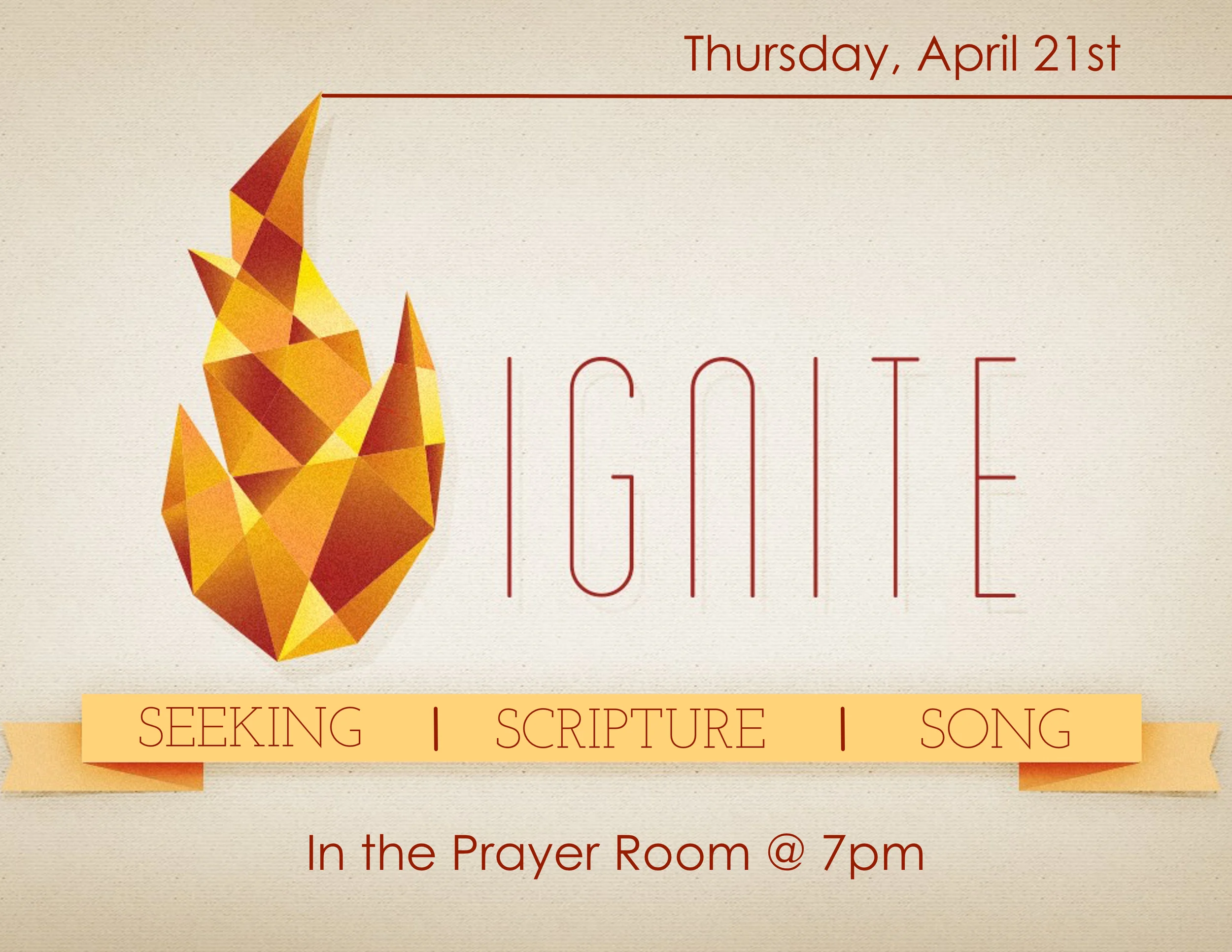 Come out on Thursday, April 21 st , at 7pm, for a special time of worship. Ignite is a time of prayer, scripture, and song directed by whatever God is putting on the hearts of those who are there. So come and bring your cares, your concerns, your praises, and your desire to draw closer to God with others who long to do the same. One spark can start an incredible movement of worship. Ignite happens the third Thursday of every month. 