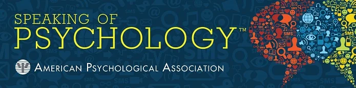 From Speaking of Psychology main page, American Psychological Association (http://www.apa.org/research/action/speaking-of-psychology/default.aspx)