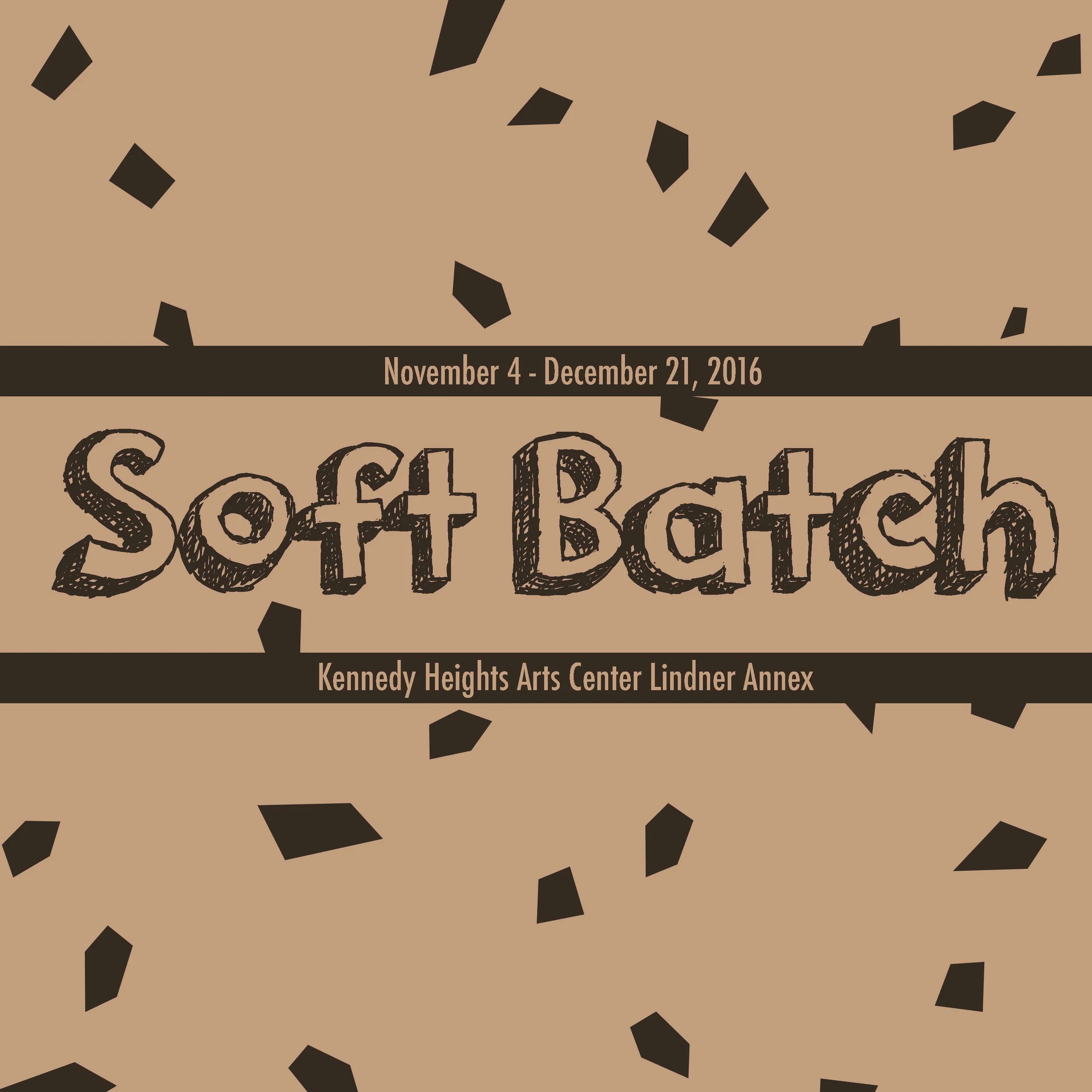 Soft Batch November 4 - December 21, 2016 Kennedy Heights Arts Center Lindner Annex 6546 Montgomery Rd. Cincinnati, OH 45213