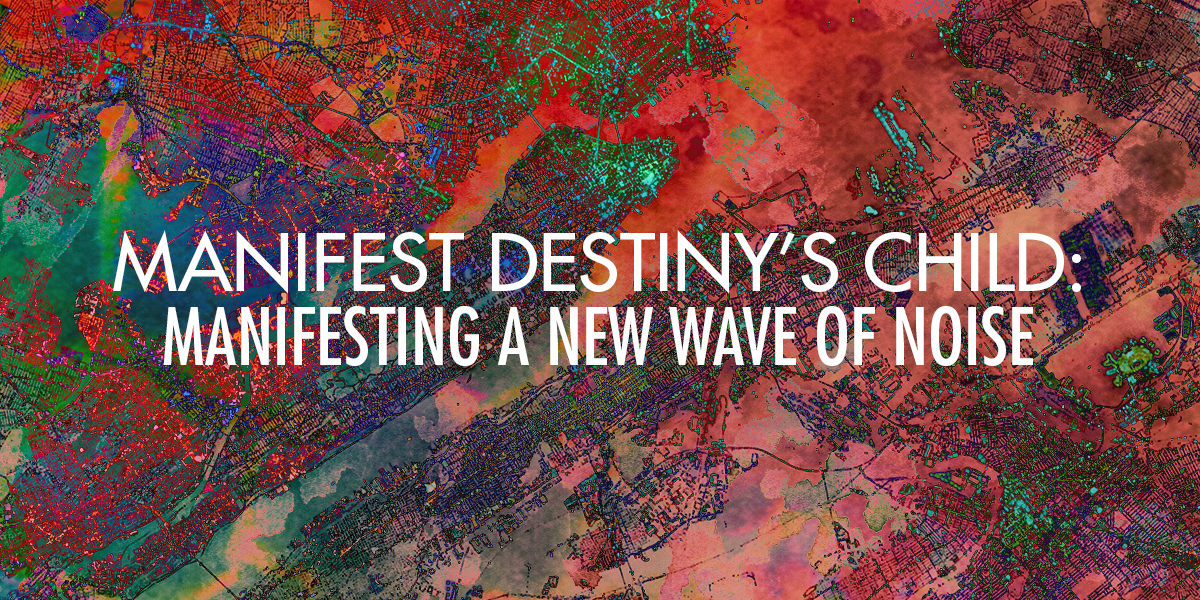 Manifest Destiny's Child: Manifesting a New Wave of Noise