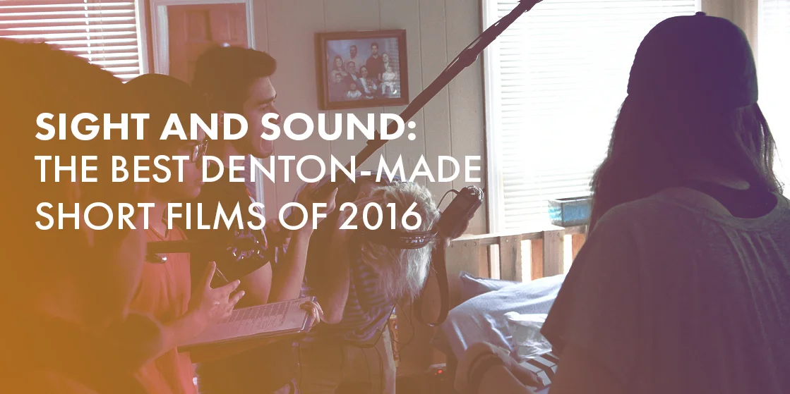 Sight & Sound: The Best Denton-Made Short Films of 2016
