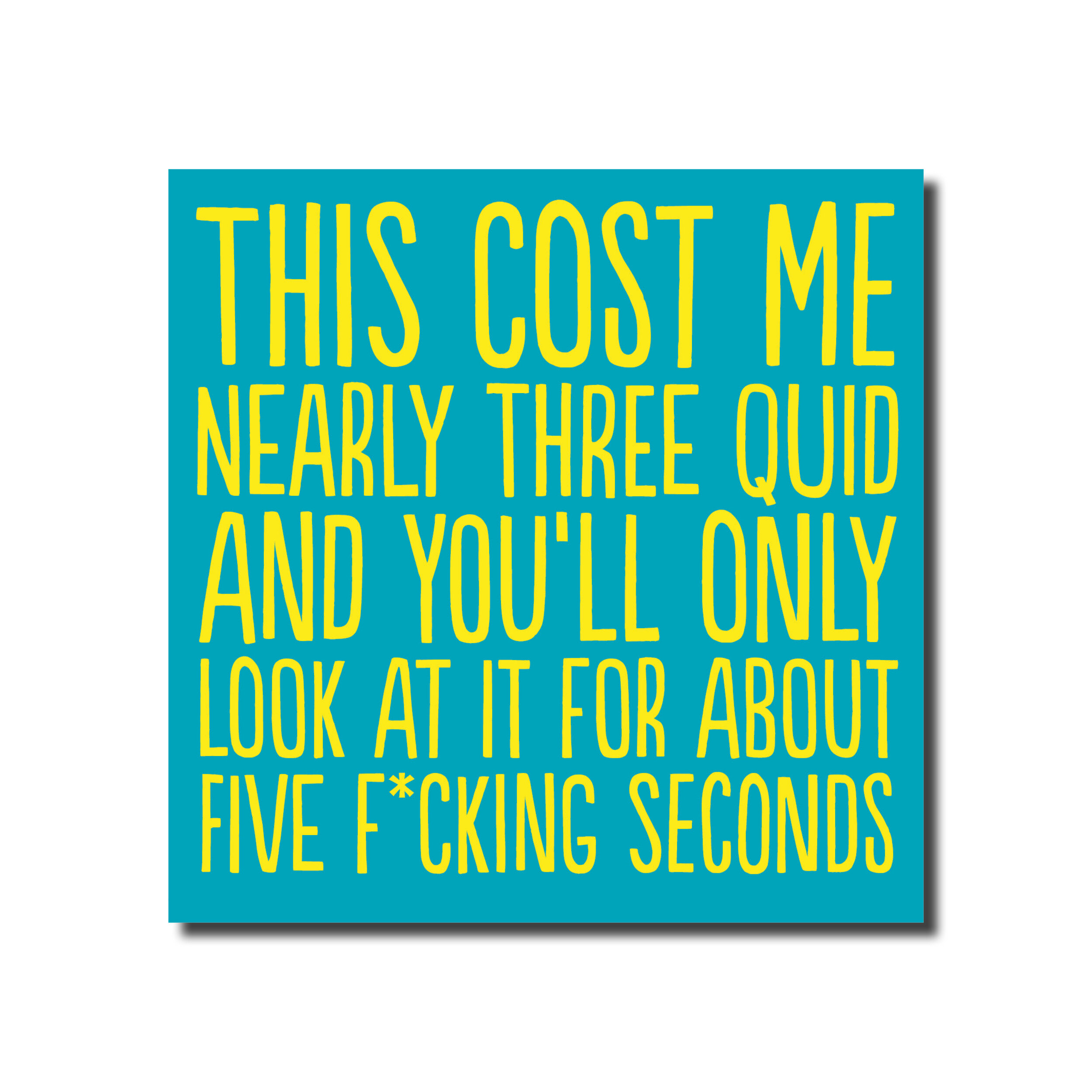 A card that says - This cost me three quid and you'll only look at it for 5 f*cking seconds