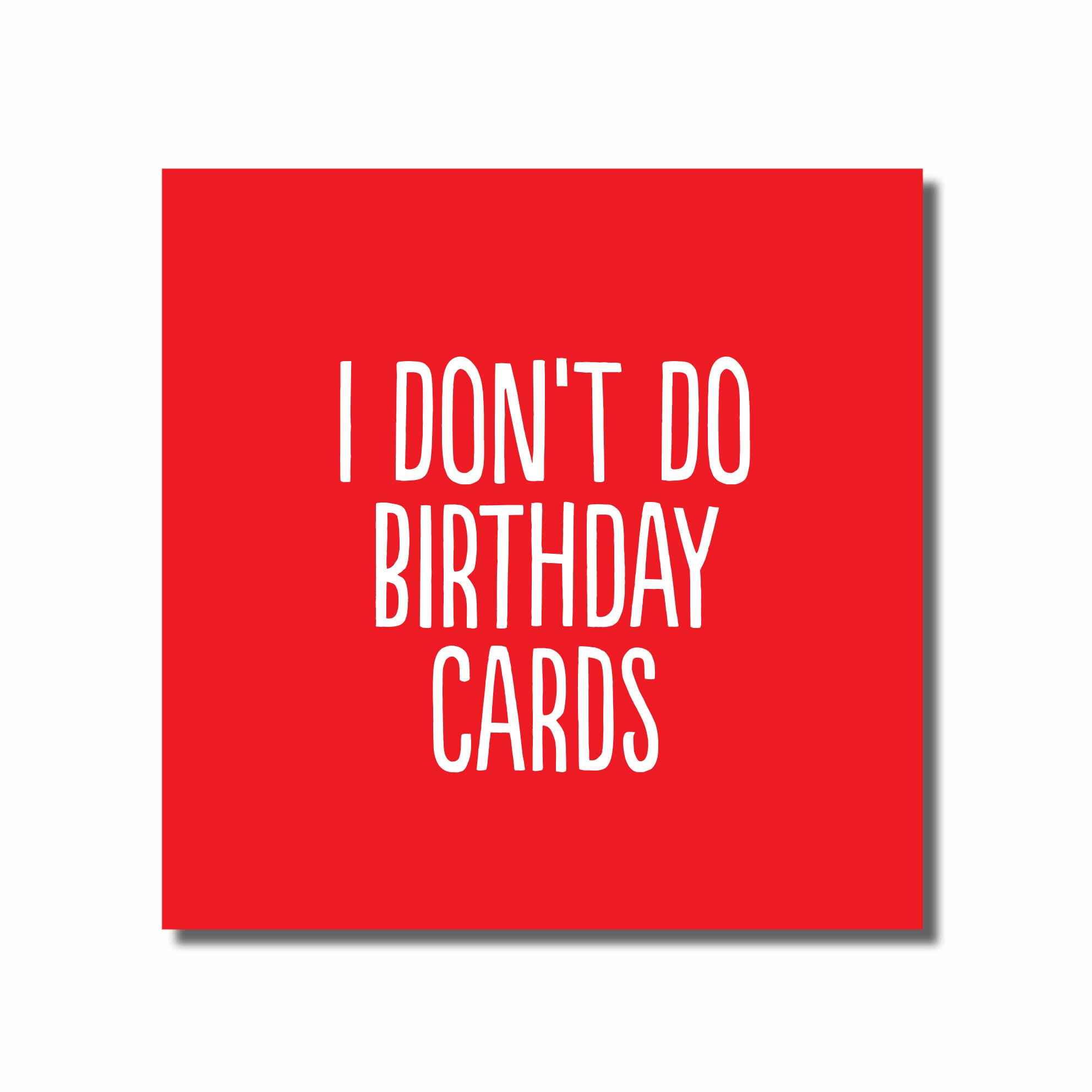 A funny birthday card that says - I DON'T DO BIRTHDAY CARDS