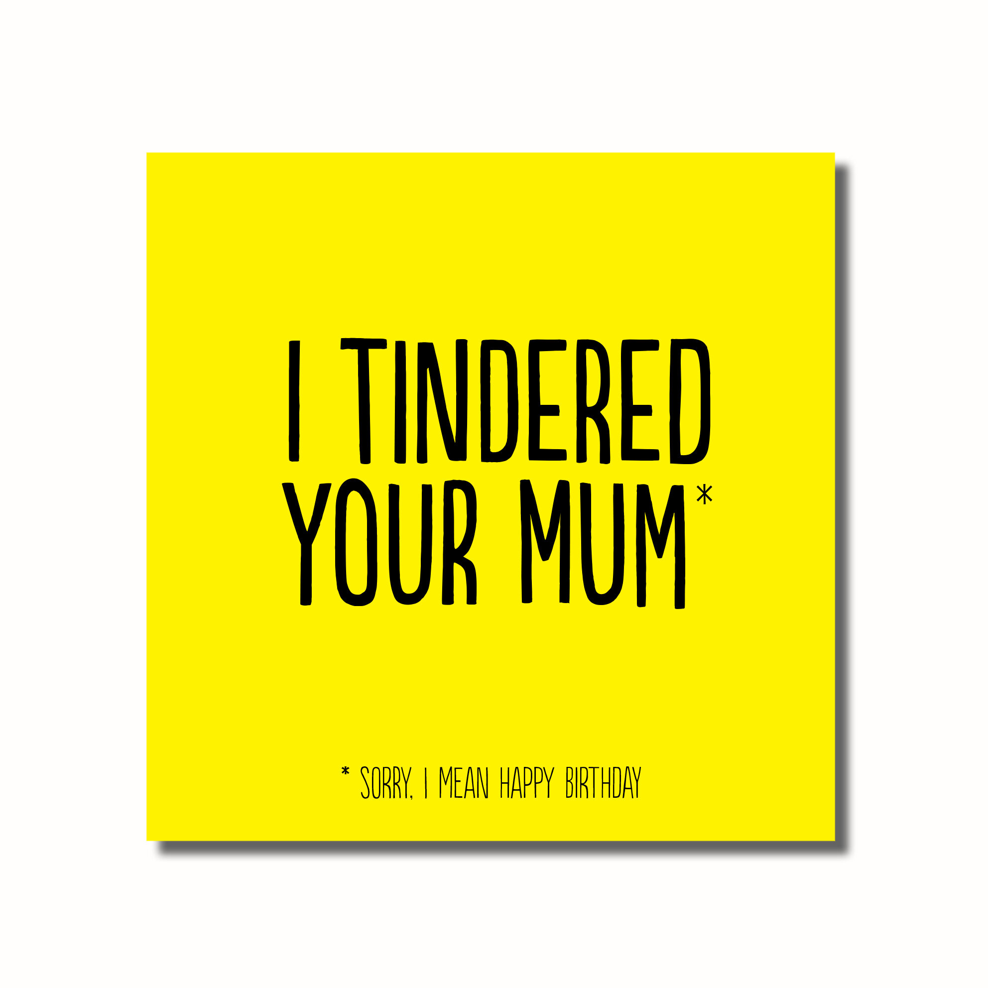 A funny birthday card that says -I TINDERED YOUR MUM - I MEAN HAPPY BIRTHDAY
