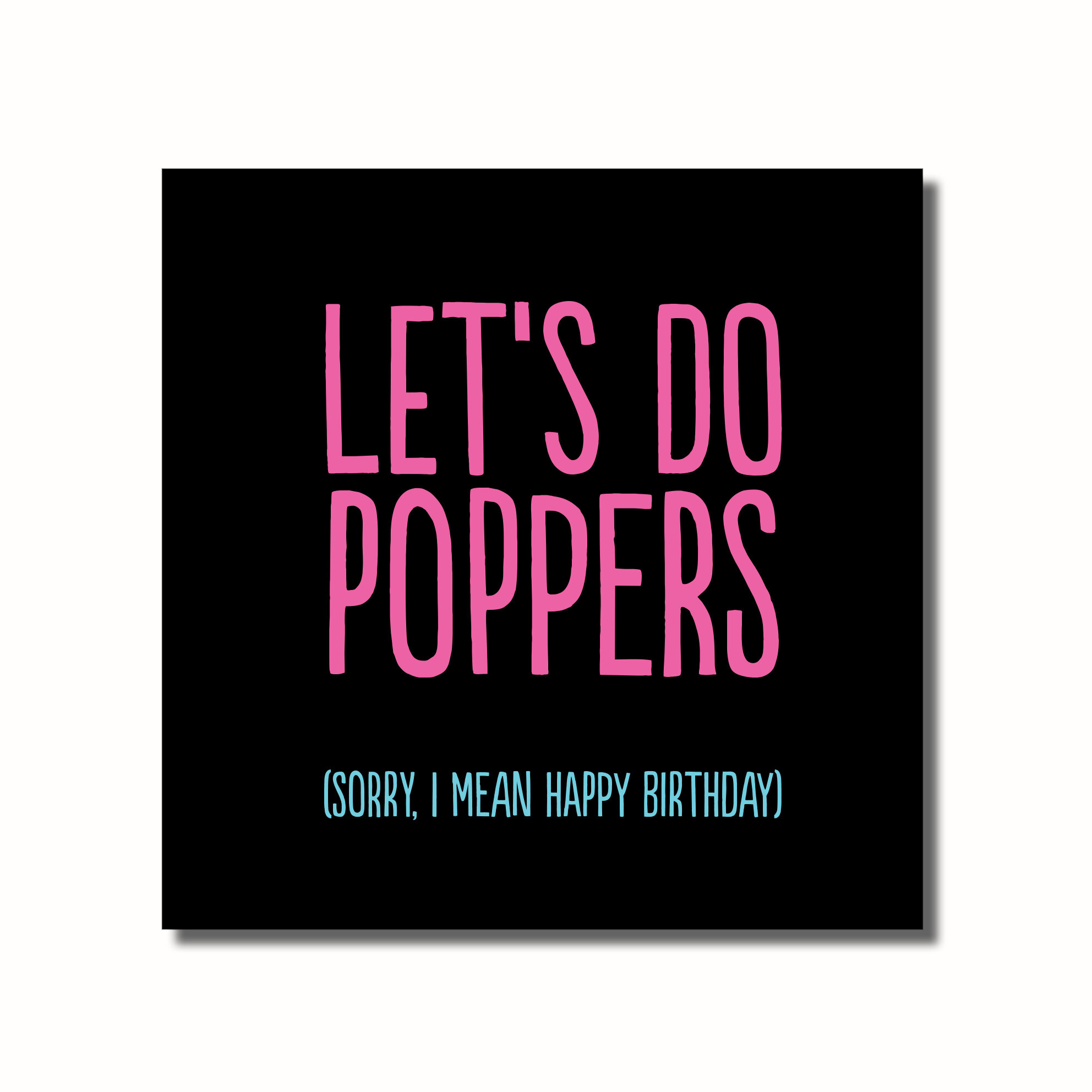 A funny birthday card that says - LET'SDO POPPERS , I MEAN HAPPY BIRTHDAY