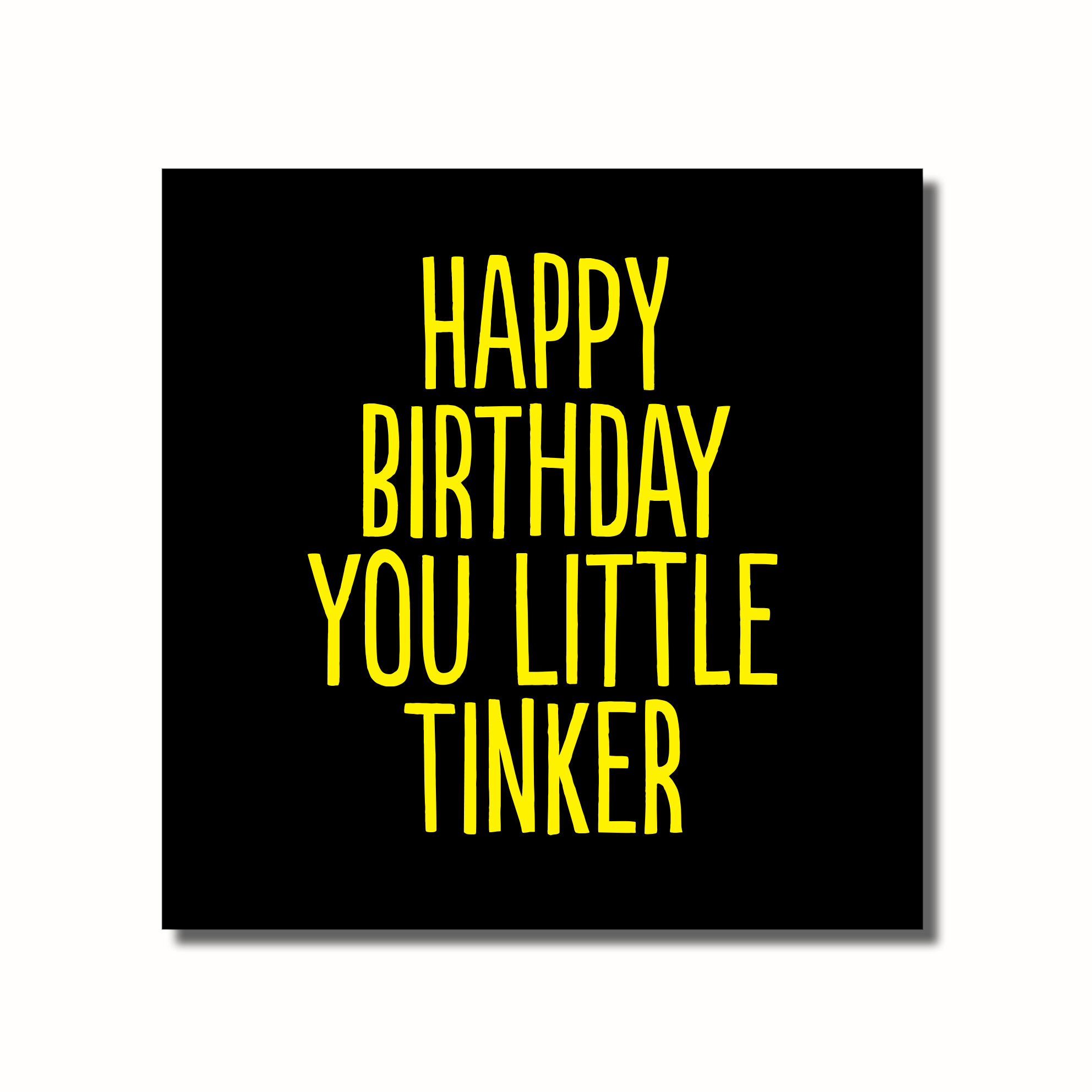 A funny birthday card that says -HAPPY BIRTHDAY YOU LITTE TINKER