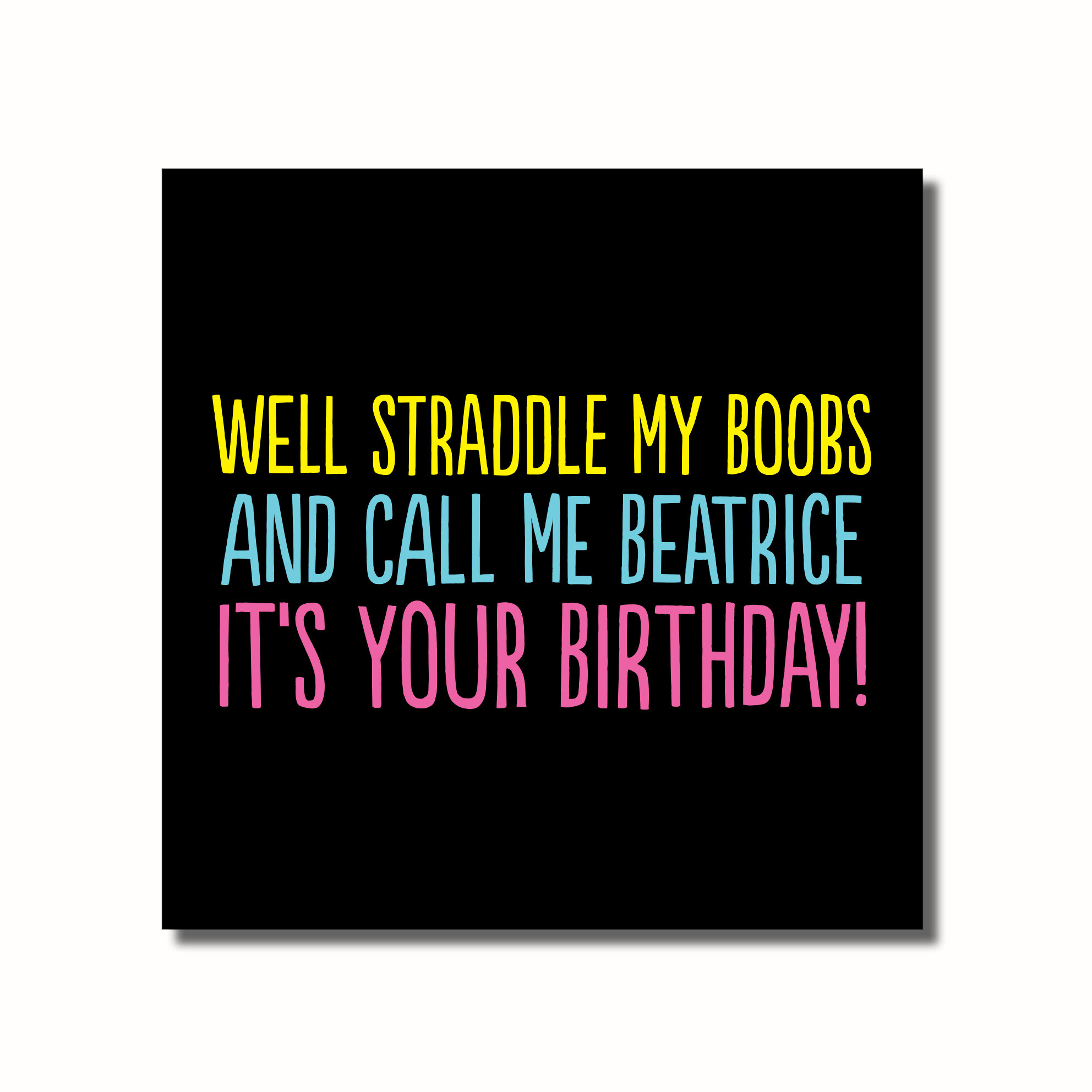 A funny birthday card that says - WELL STRADDLE MY BOOBS AND CALL ME BEATRICE IT'S YOUR BIRTHDAY
