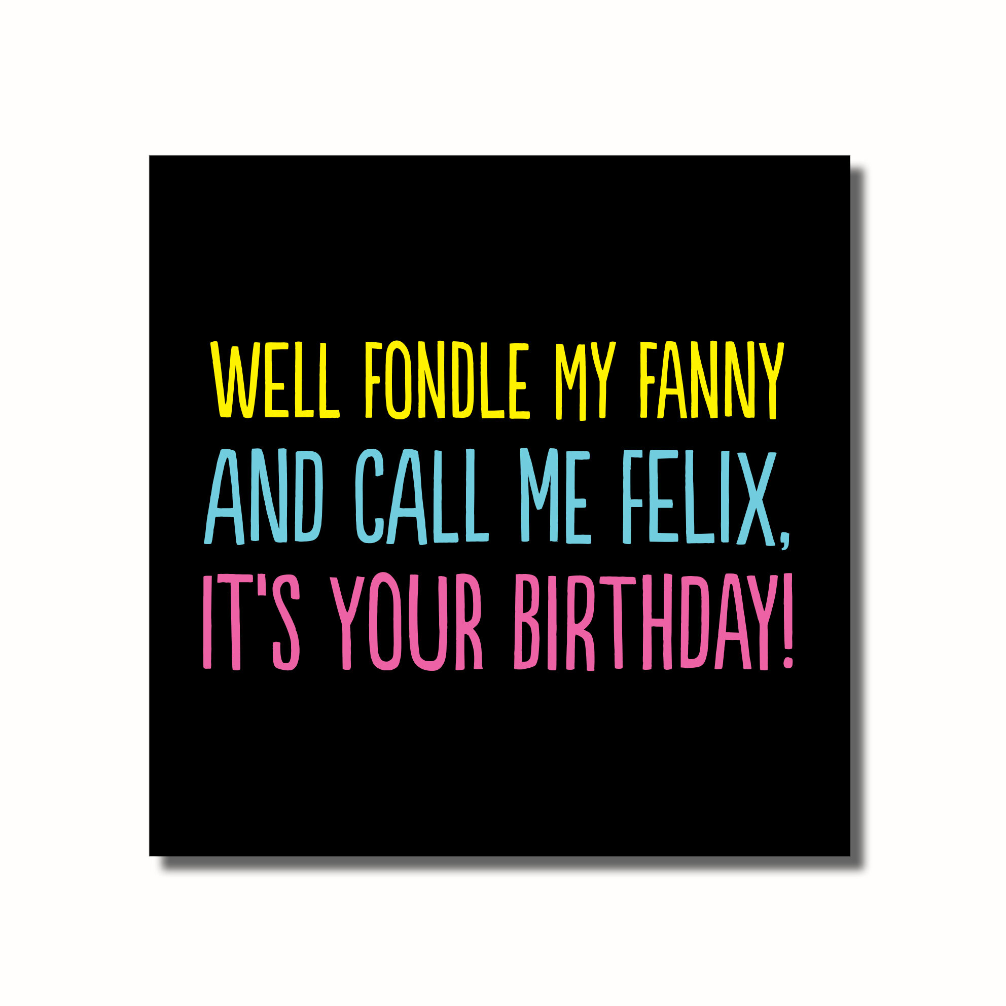 A rude birthday card that says - WELL FOBLE MY FANNY AND CALL ME FELIX IT'S YOUR BIRTHDAY
