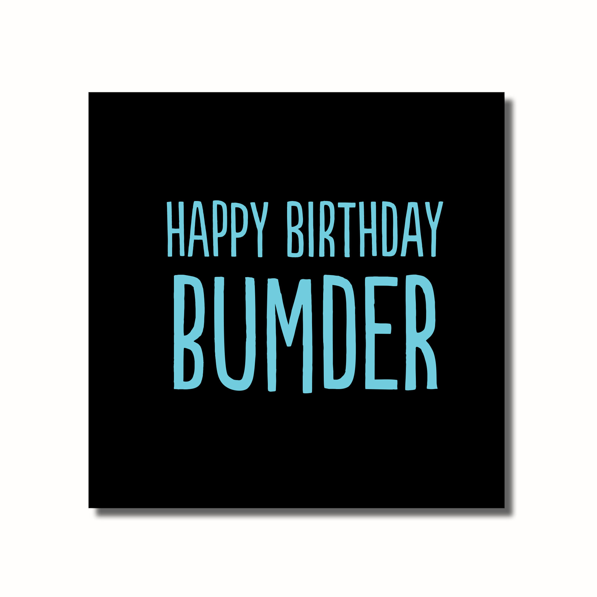 A funny Birthday card that says - HAPPY BIRTHDAY BUMDER