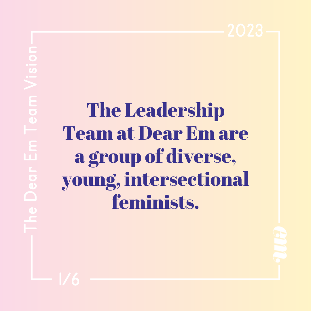  The Leadership Team at Dear Em are a group of diverse, young, intersectional feminists. 