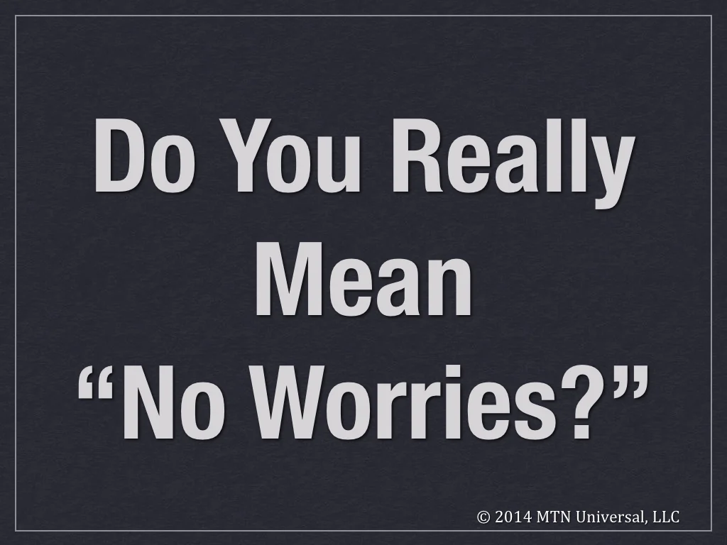 Do-You-Really-Mean-“No-Worries”-.001.jpg