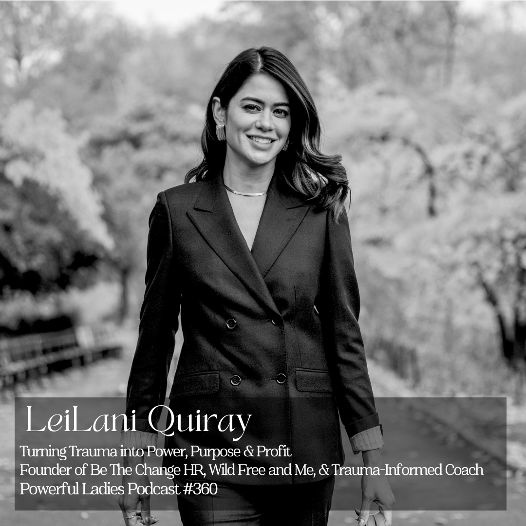 Episode 360: Turning Trauma into Power, Purpose &amp; Profit | LeiLani Quiray | Founder of Be The Change HR, Wild Free and Me, &amp; Trauma-Informed Coach