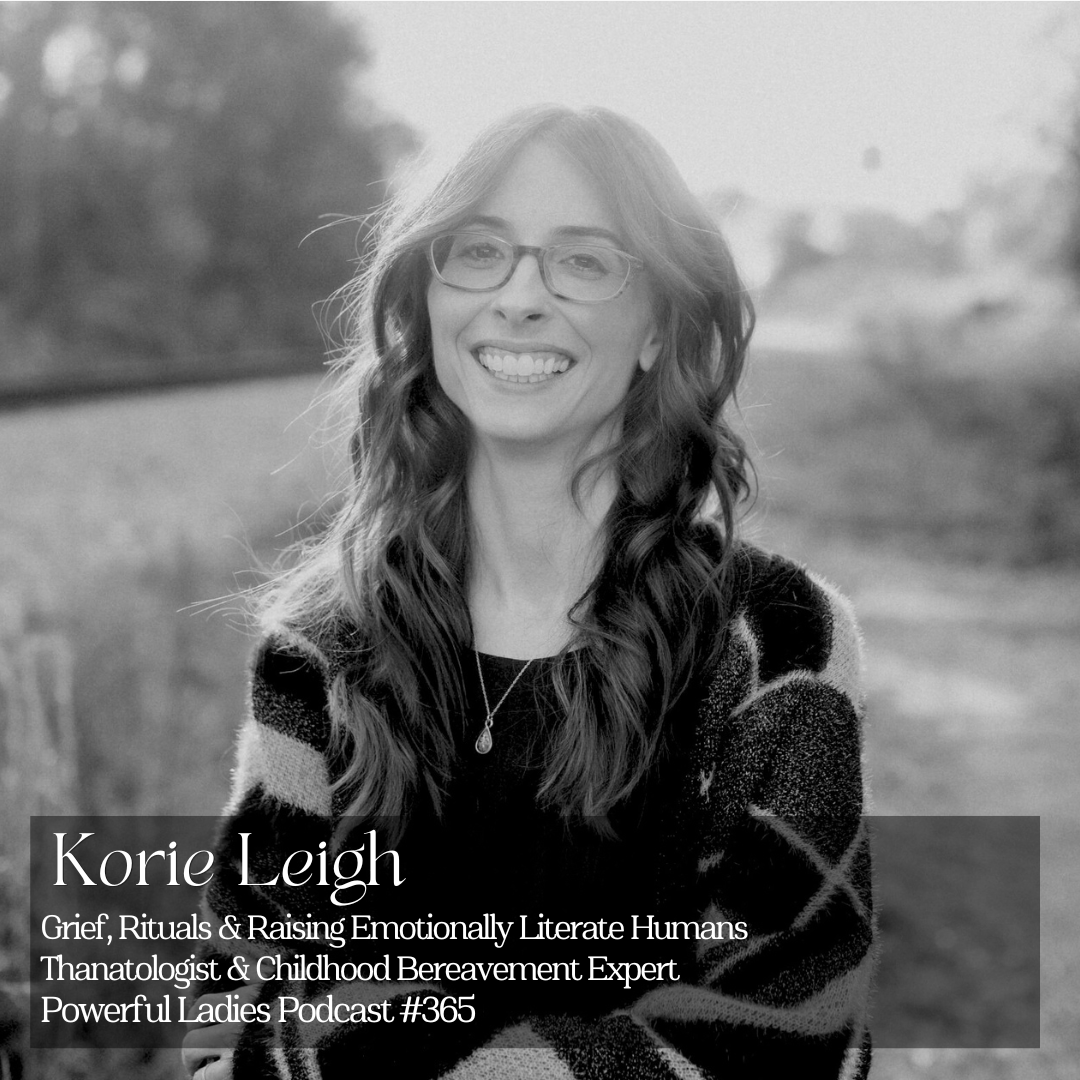Episode 365: Grief, Rituals &amp; Raising Emotionally Literate Humans | Korie Leigh, PhD | Thanatologist &amp; Childhood Bereavement Expert