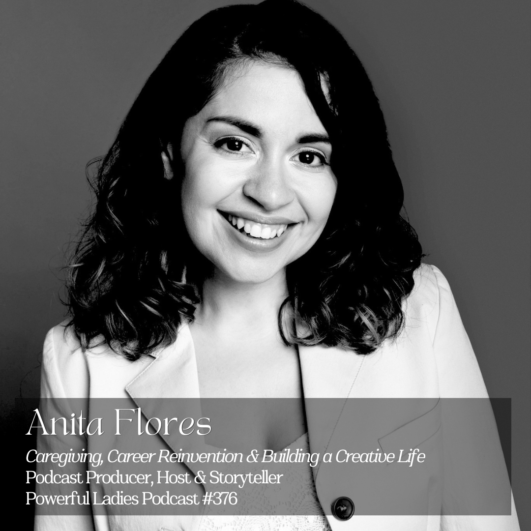 Episode 376: Caregiving, Career Reinvention &amp; Building a Creative Life | Anita Flores | Podcast Producer, Host &amp; Storyteller