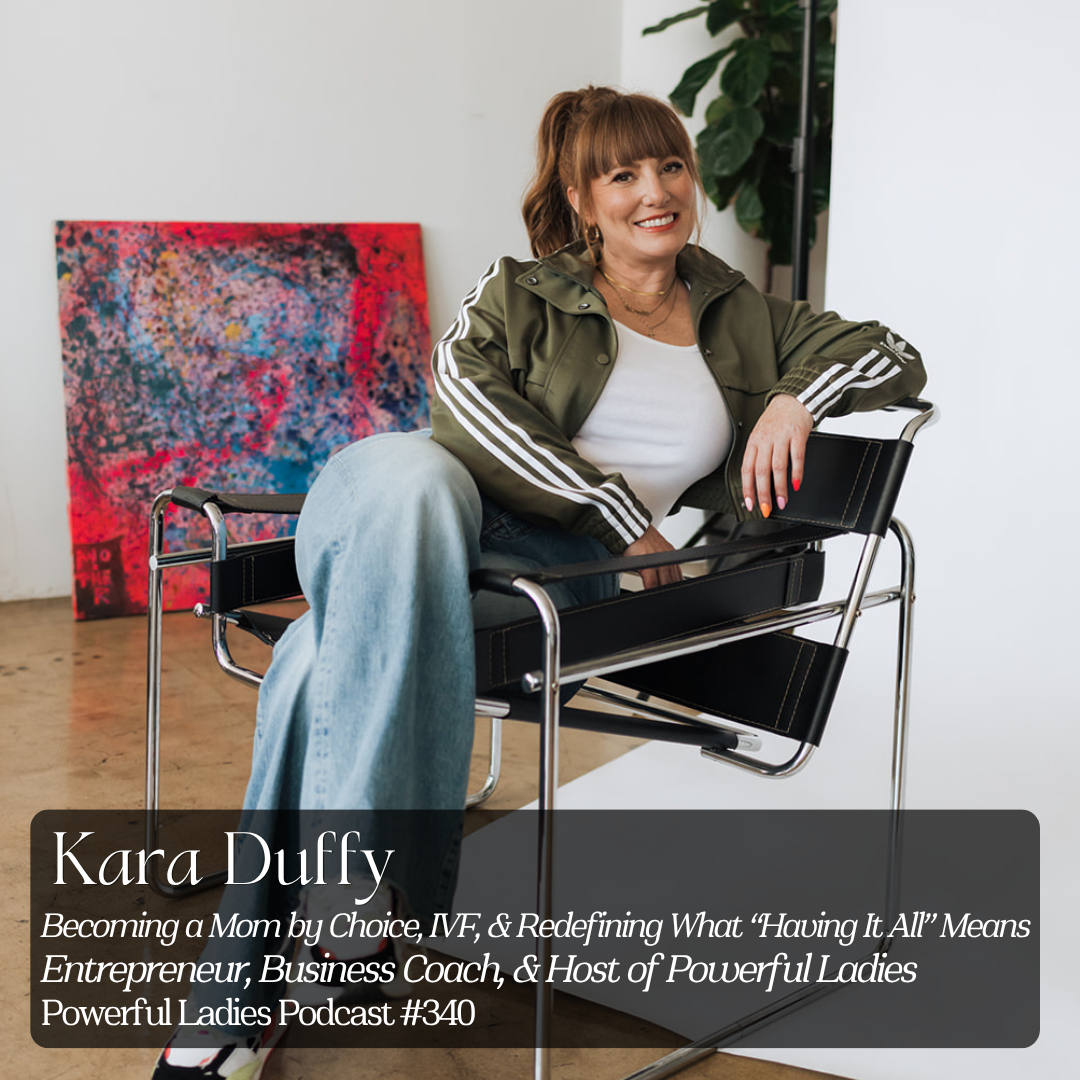 Episode 380: Becoming a Mom by Choice, IVF, &amp; Redefining What “Having It All” Means | Kara Duffy | Entrepreneur, Business Coach, &amp; Host of Powerful Ladies