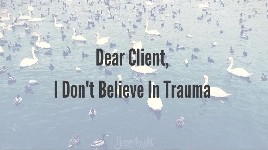 Dear Client: I Don't Believe in Trauma