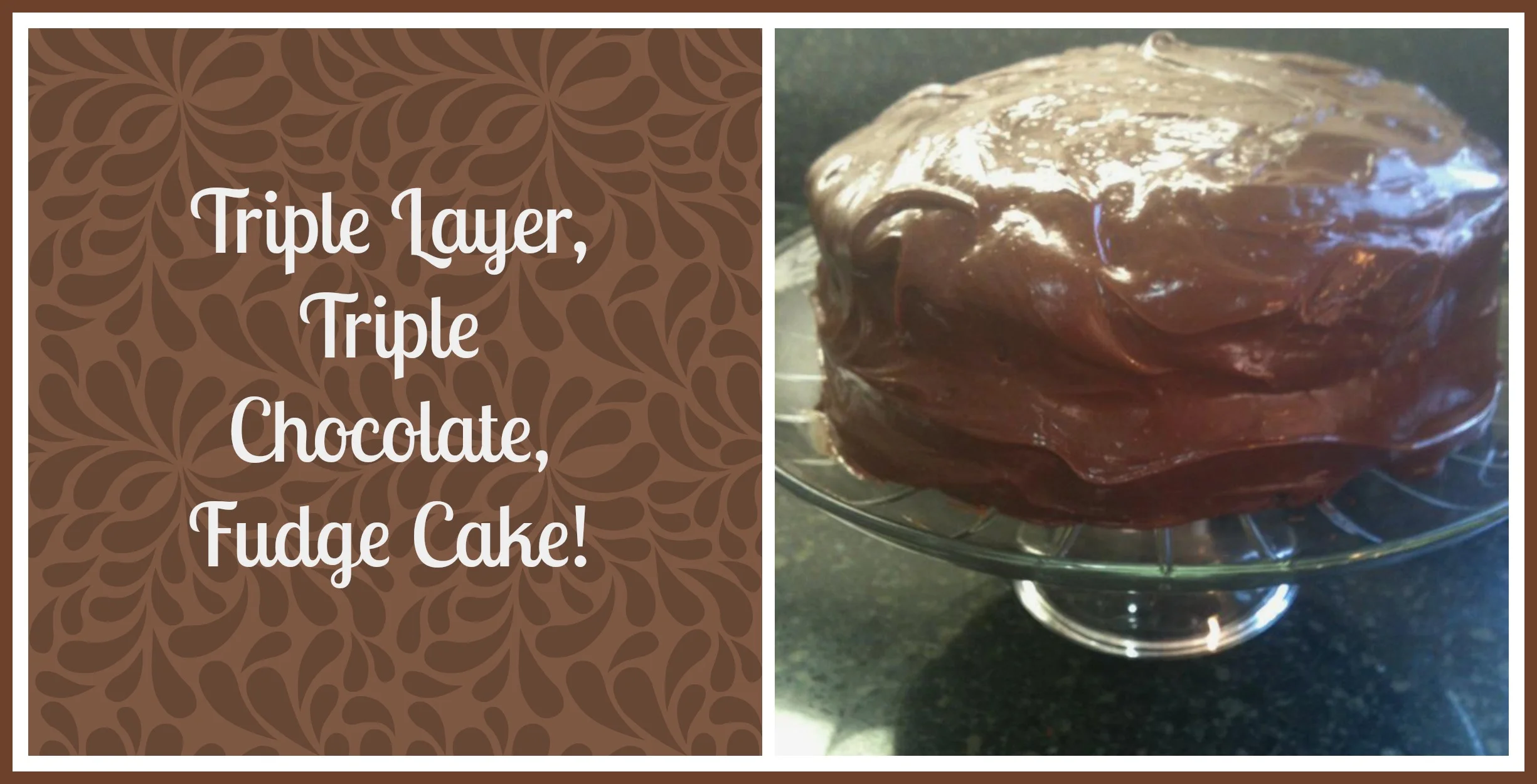 Last Meal Chocolate Cake AKA Triple Layer Triple Chocolate Fudge Cake