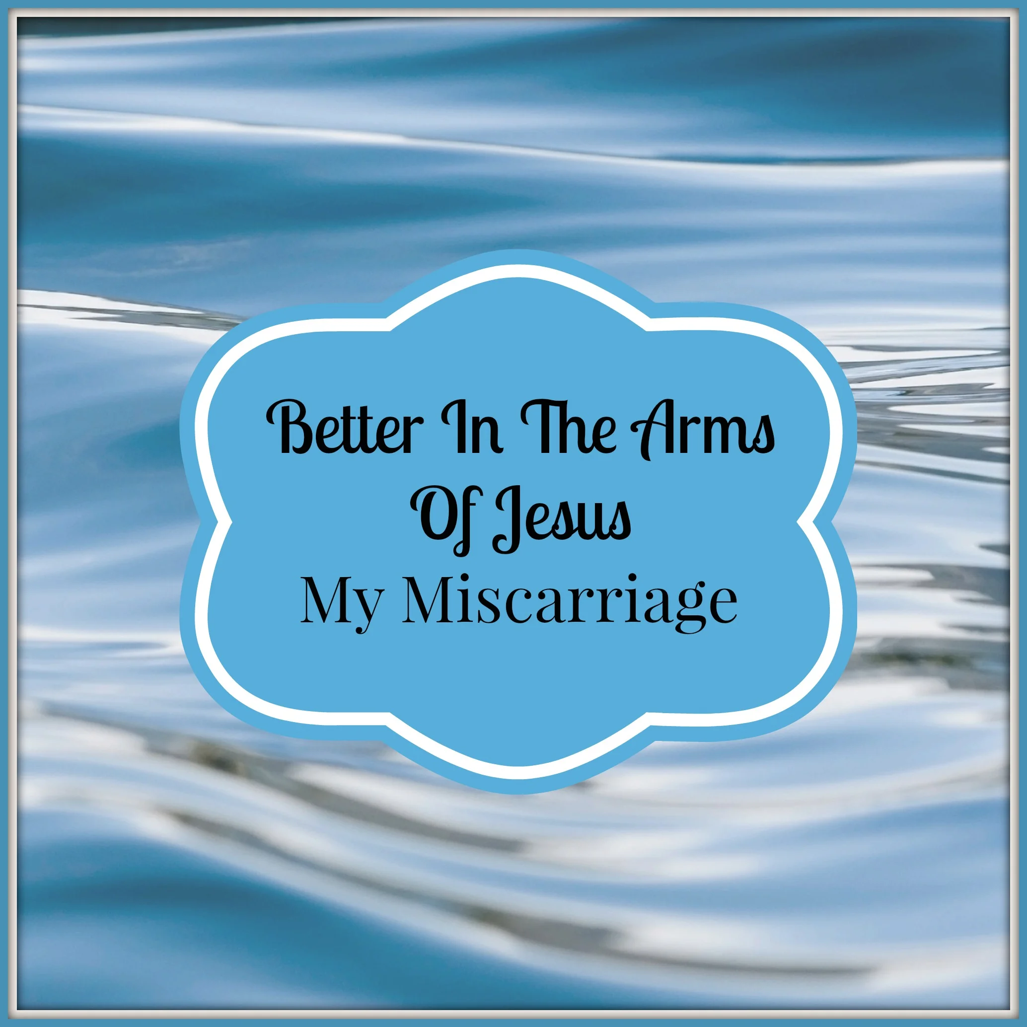 Better In The Arms Of Jesus, My Miscarriage