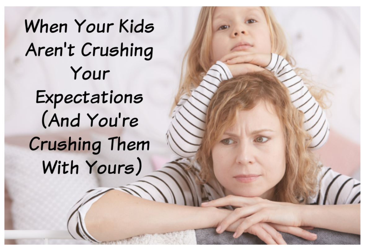 When Your Kids Aren’t Crushing Your Expectations (And you’re crushing