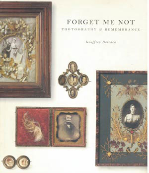 8 BOOK REVIEW: Forget me not: Photography and remembrance , Geoffrey Batchen , KATE DAVIDSON Van Gough Museum, Amsterdam and Princeton Architectural Press, New York, 2004 128 pp. RRP $60 (hardback); $37.50 (softback)