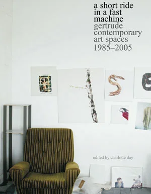 3 Twenty years at Gertrude StreetA: SARAH THOMAS Charlotte Day (Ed), A Short Ride in a Fast Machine: Gertrude Street Contemporary Art Spaces 1985-2000 Gertrude Contemporary Art Spaces in conjunction with Black Inc., 2005. 236 pp $45.00 RRP (paperback)